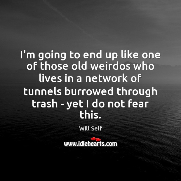 I’m going to end up like one of those old weirdos who Will Self Picture Quote