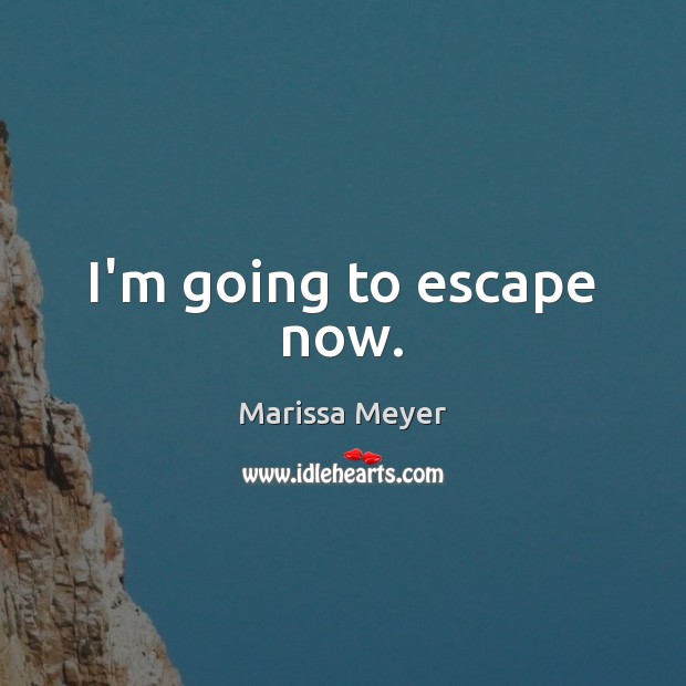 I’m going to escape now. Marissa Meyer Picture Quote