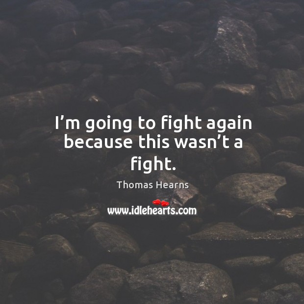 I’m going to fight again because this wasn’t a fight. Thomas Hearns Picture Quote