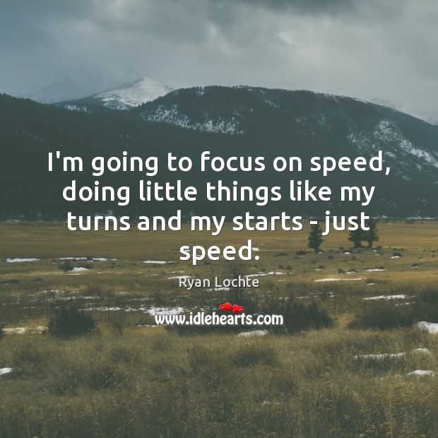 I’m going to focus on speed, doing little things like my turns and my starts – just speed. Image