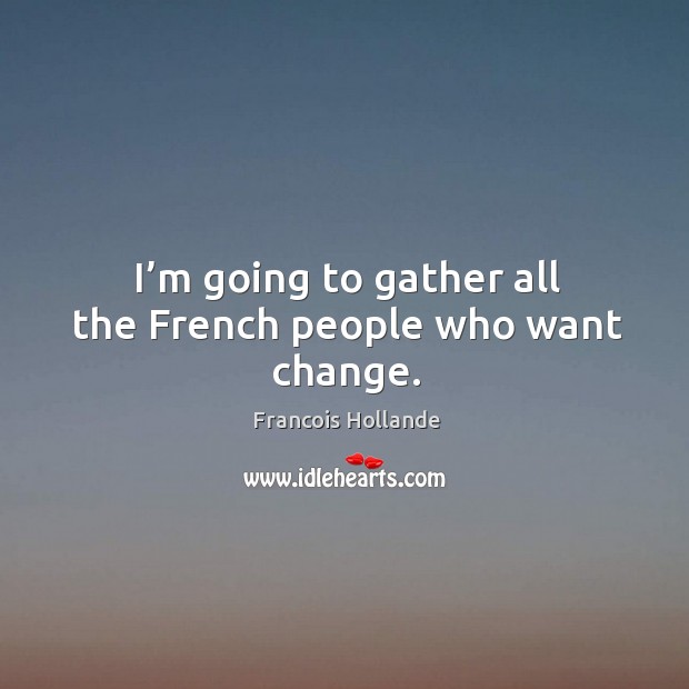 I’m going to gather all the french people who want change. Image
