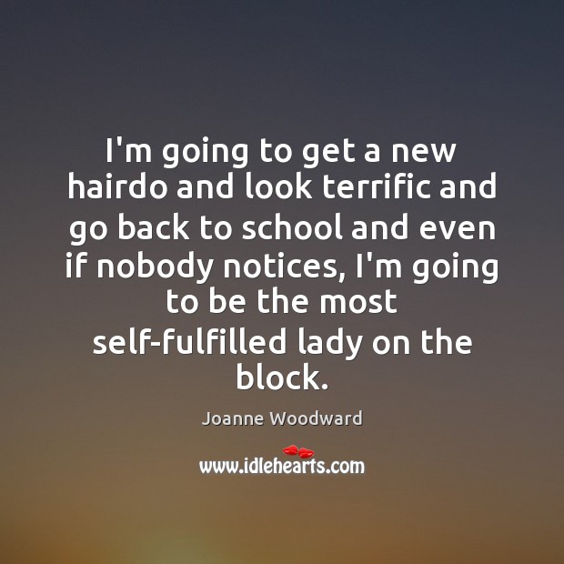 I’m going to get a new hairdo and look terrific and go Joanne Woodward Picture Quote