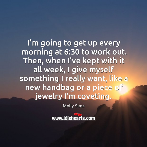 I’m going to get up every morning at 6:30 to work out. Then, when I’ve kept with it all week Molly Sims Picture Quote