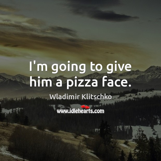 I’m going to give him a pizza face. Wladimir Klitschko Picture Quote