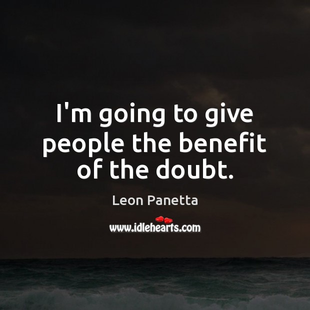 I’m going to give people the benefit of the doubt. Leon Panetta Picture Quote