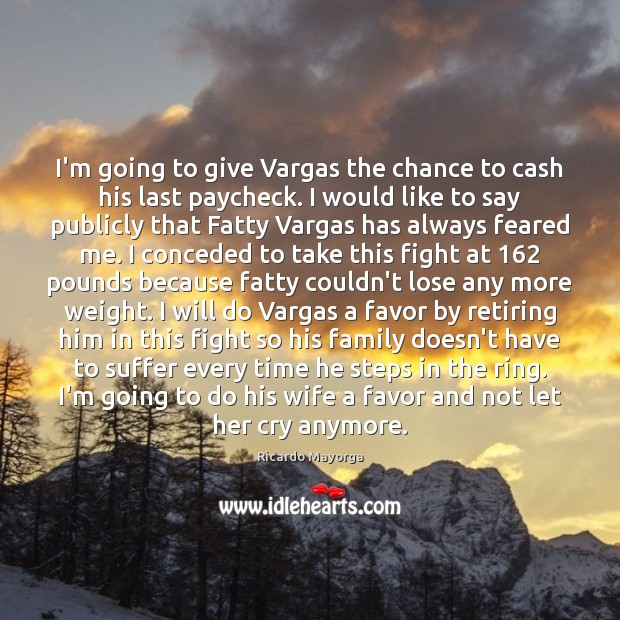 I’m going to give Vargas the chance to cash his last paycheck. Ricardo Mayorga Picture Quote