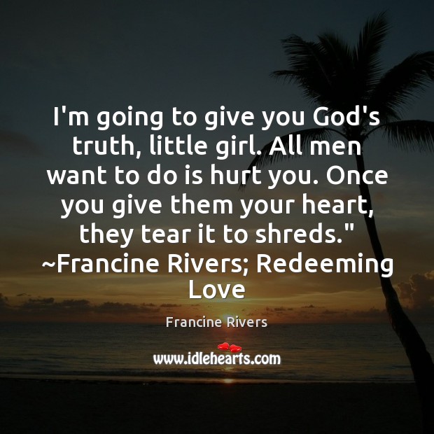 I’m going to give you God’s truth, little girl. All men want Francine Rivers Picture Quote