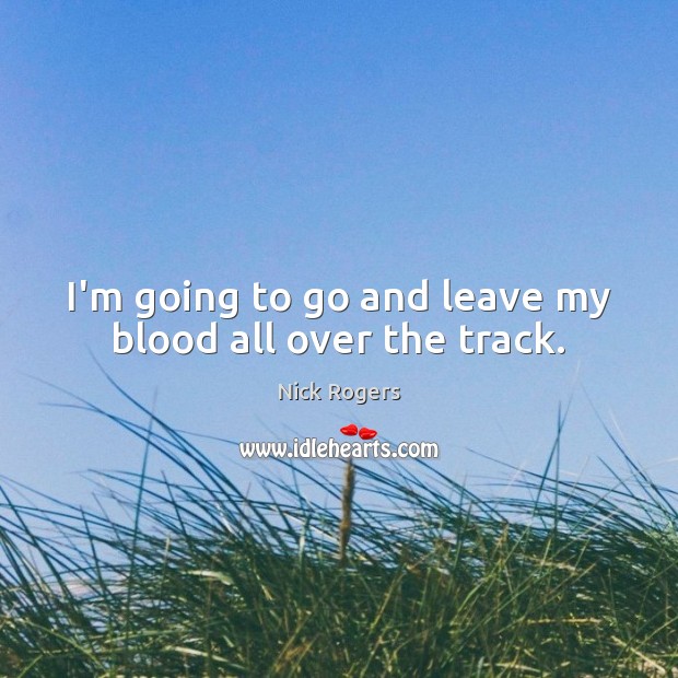I’m going to go and leave my blood all over the track. Nick Rogers Picture Quote