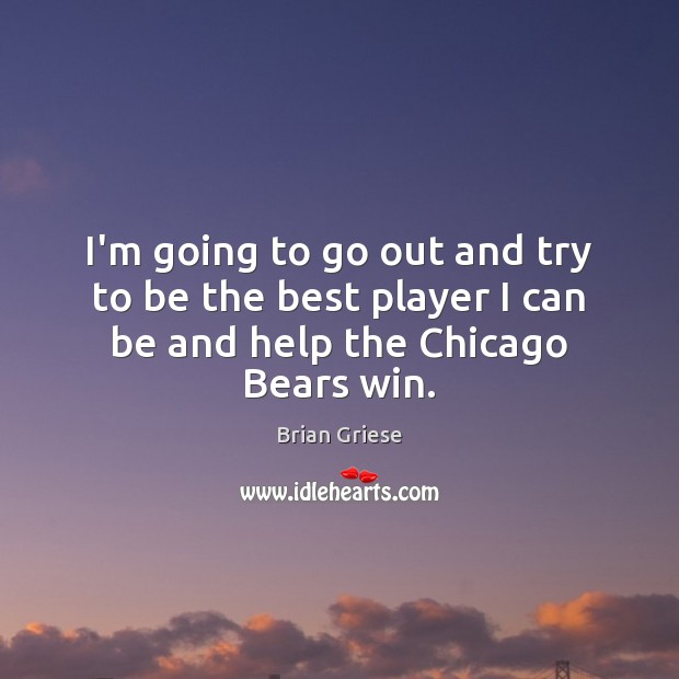 I’m going to go out and try to be the best player I can be and help the Chicago Bears win. Brian Griese Picture Quote