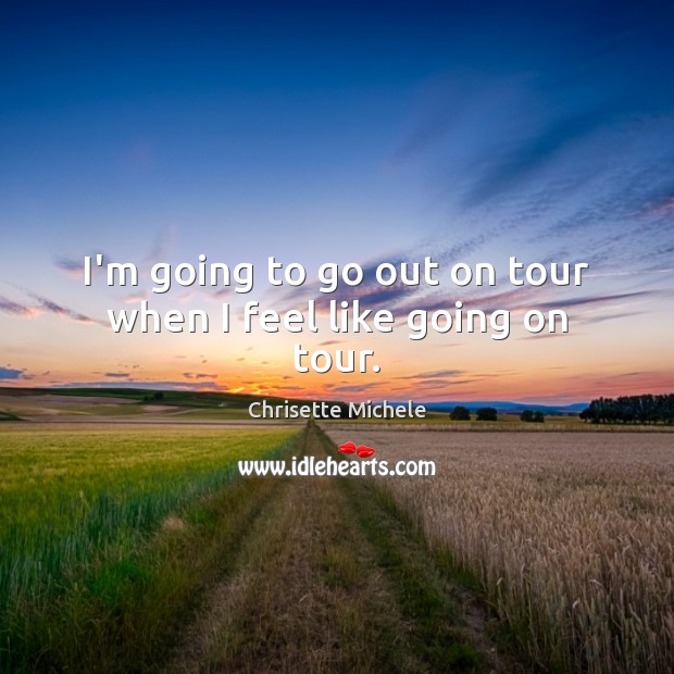 I’m going to go out on tour when I feel like going on tour. Chrisette Michele Picture Quote