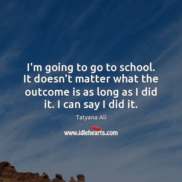 I’m going to go to school. It doesn’t matter what the outcome Tatyana Ali Picture Quote