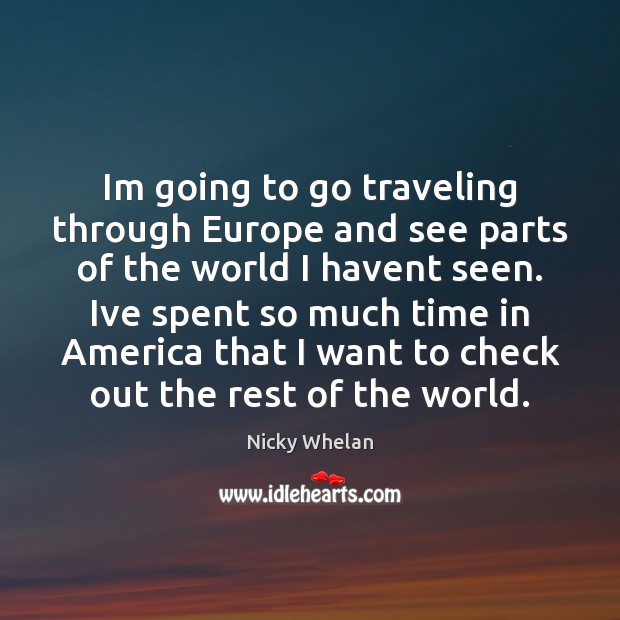 Im going to go traveling through Europe and see parts of the Nicky Whelan Picture Quote