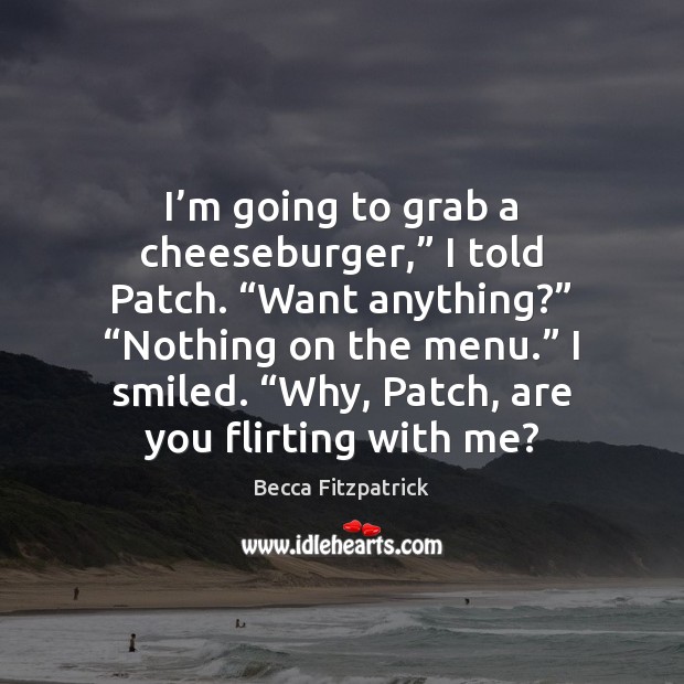 I’m going to grab a cheeseburger,” I told Patch. “Want anything?” “ Becca Fitzpatrick Picture Quote