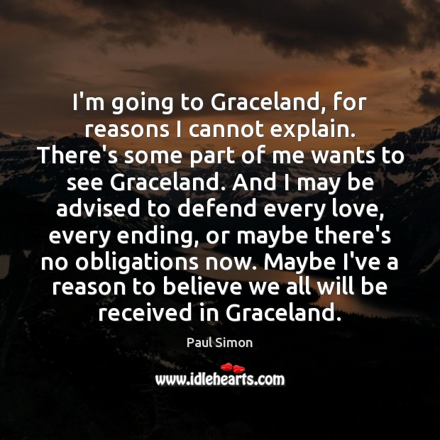 I’m going to Graceland, for reasons I cannot explain. There’s some part Paul Simon Picture Quote
