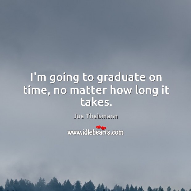 I’m going to graduate on time, no matter how long it takes. Image