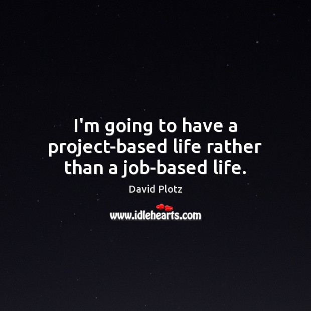 I’m going to have a project-based life rather than a job-based life. David Plotz Picture Quote