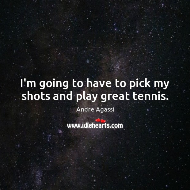 I’m going to have to pick my shots and play great tennis. Image