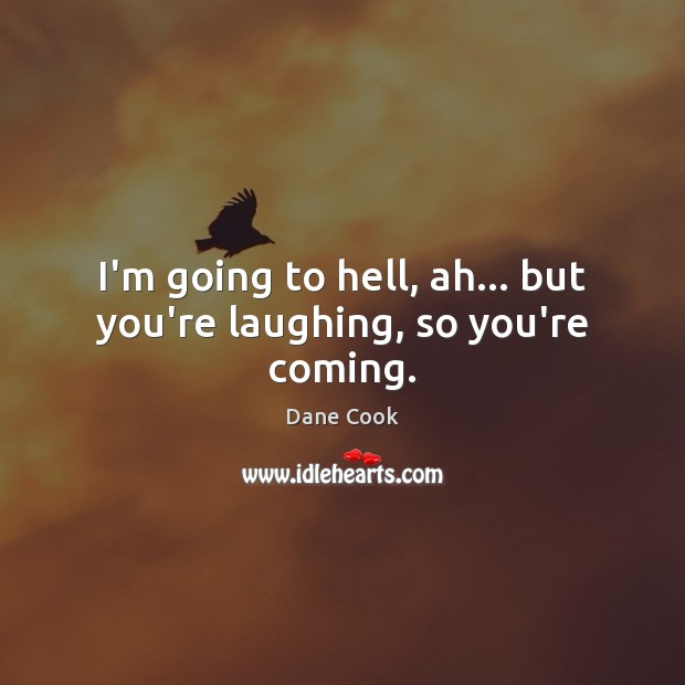 I’m going to hell, ah… but you’re laughing, so you’re coming. Dane Cook Picture Quote