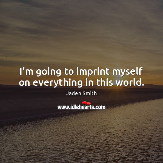 I’m going to imprint myself on everything in this world. Jaden Smith Picture Quote