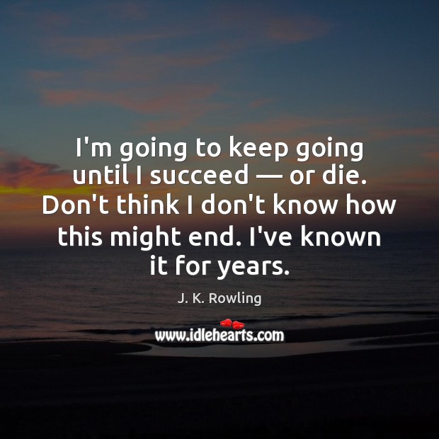 I’m going to keep going until I succeed — or die. Don’t think J. K. Rowling Picture Quote