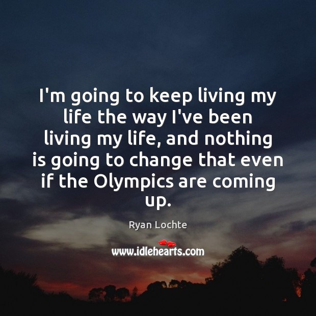 I’m going to keep living my life the way I’ve been living Ryan Lochte Picture Quote
