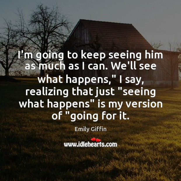 I’m going to keep seeing him as much as I can. We’ll Emily Giffin Picture Quote