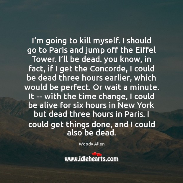 I’m going to kill myself. I should go to Paris and Woody Allen Picture Quote