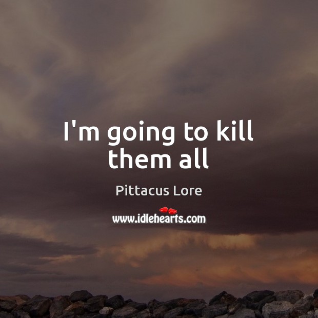I’m going to kill them all Pittacus Lore Picture Quote