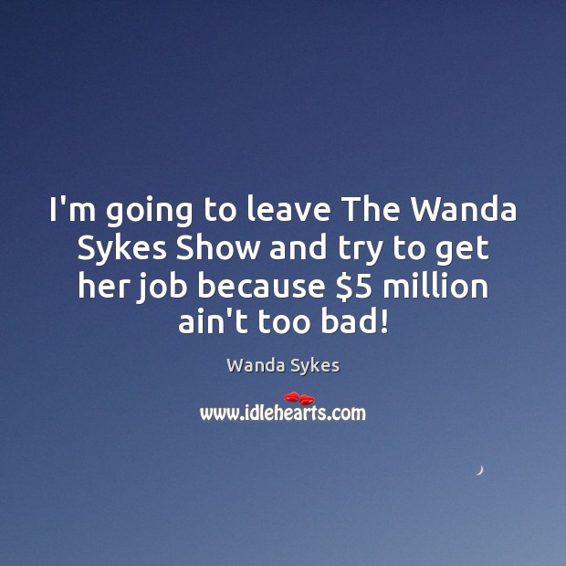 I’m going to leave The Wanda Sykes Show and try to get Wanda Sykes Picture Quote
