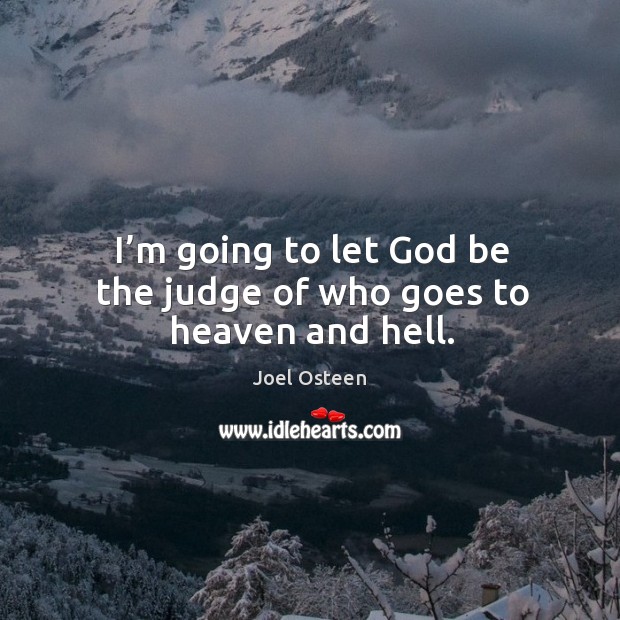 I’m going to let God be the judge of who goes to heaven and hell. Joel Osteen Picture Quote