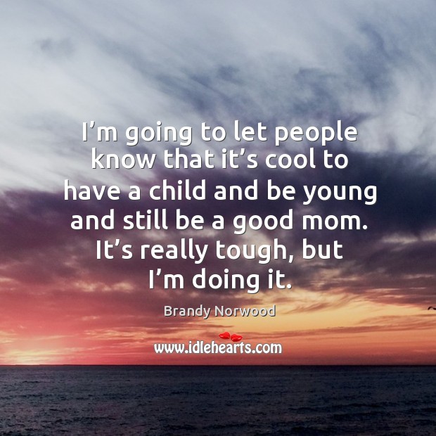 I’m going to let people know that it’s cool to have a child and be young and still be a good mom. Image