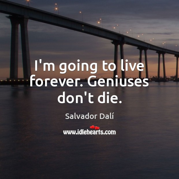 I’m going to live forever. Geniuses don’t die. Salvador Dalí Picture Quote