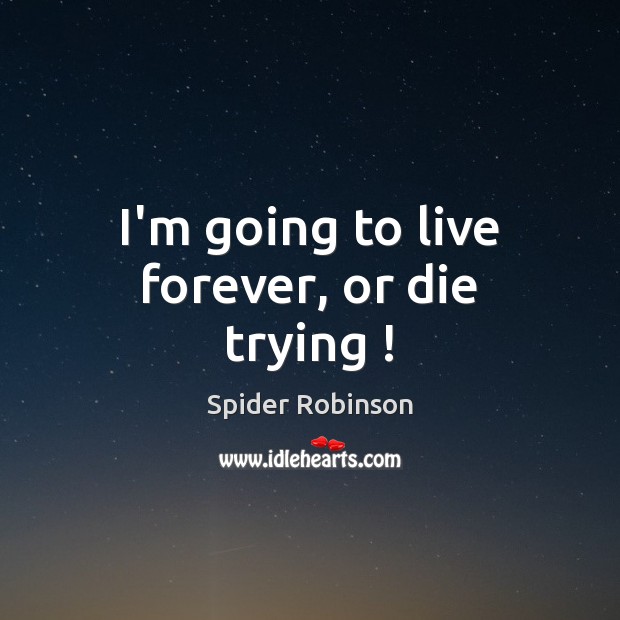 I’m going to live forever, or die trying ! Spider Robinson Picture Quote