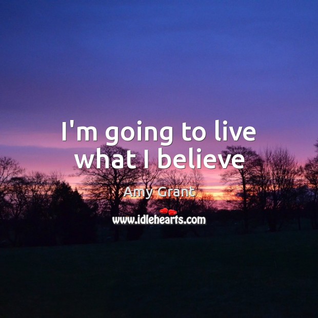 I’m going to live what I believe Amy Grant Picture Quote