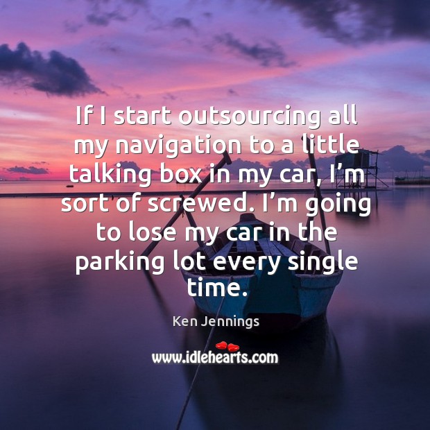 I’m going to lose my car in the parking lot every single time. Ken Jennings Picture Quote