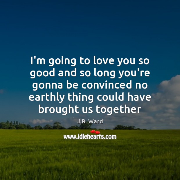 I’m going to love you so good and so long you’re gonna J.R. Ward Picture Quote