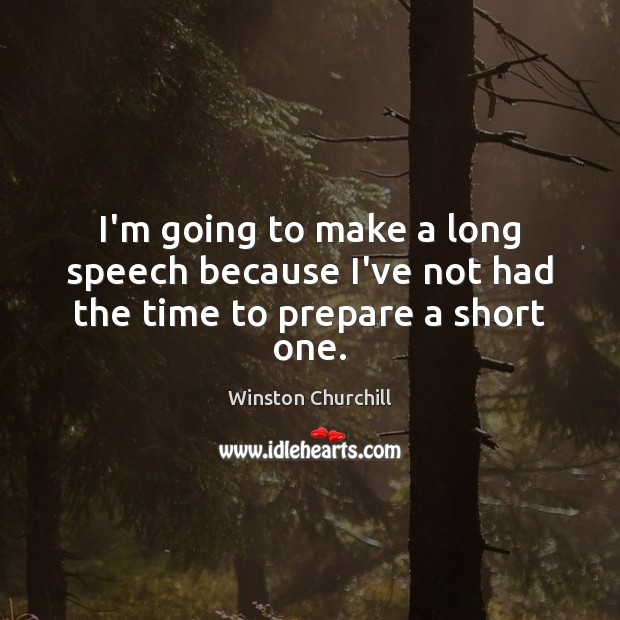 I’m going to make a long speech because I’ve not had the time to prepare a short one. Winston Churchill Picture Quote