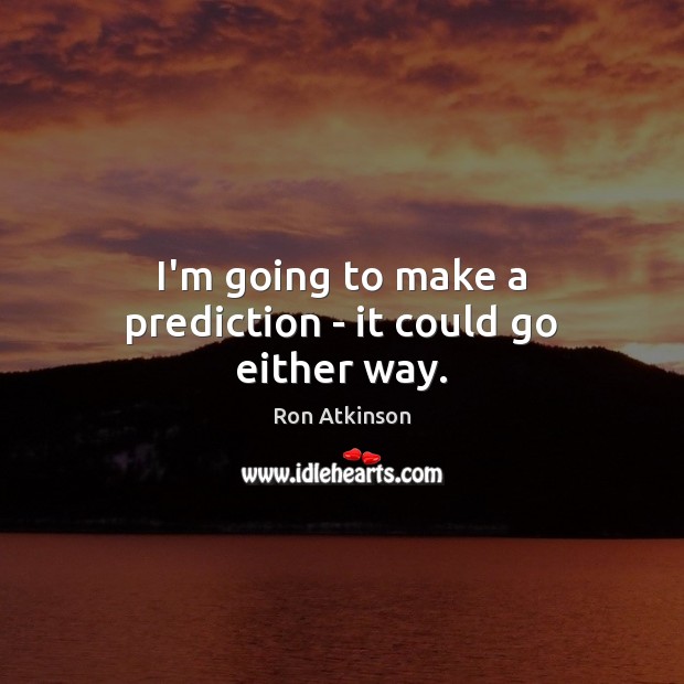 I’m going to make a prediction – it could go either way. Ron Atkinson Picture Quote