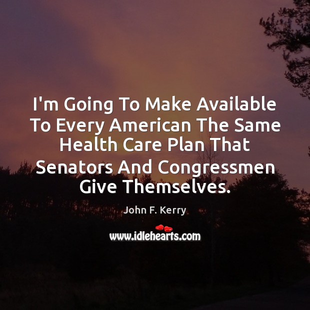 I’m Going To Make Available To Every American The Same Health Care John F. Kerry Picture Quote