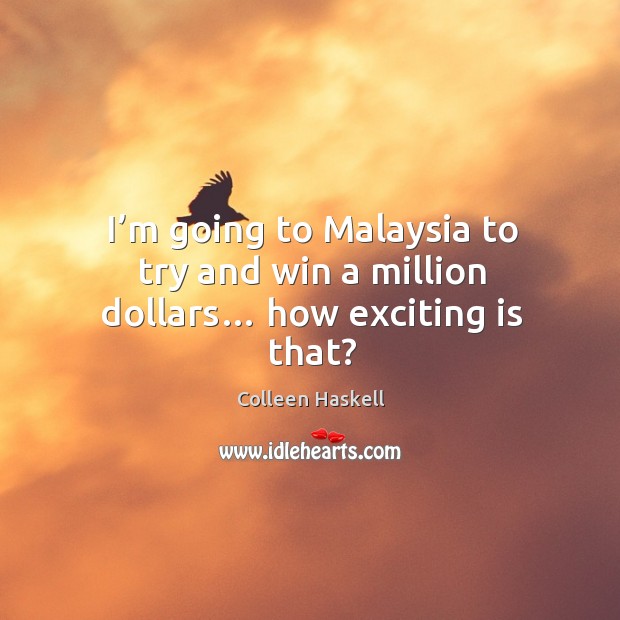 I’m going to malaysia to try and win a million dollars… how exciting is that? Colleen Haskell Picture Quote