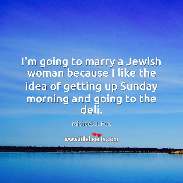 I’m going to marry a Jewish woman because I like the idea Michael J. Fox Picture Quote