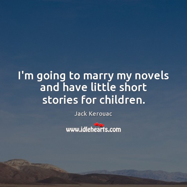 I’m going to marry my novels and have little short stories for children. Jack Kerouac Picture Quote