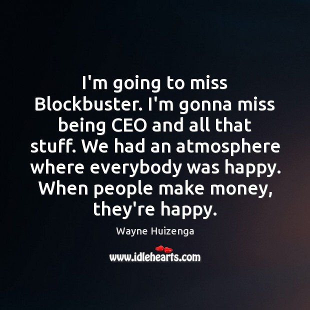 I’m going to miss Blockbuster. I’m gonna miss being CEO and all Wayne Huizenga Picture Quote