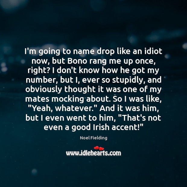 I’m going to name drop like an idiot now, but Bono rang Noel Fielding Picture Quote