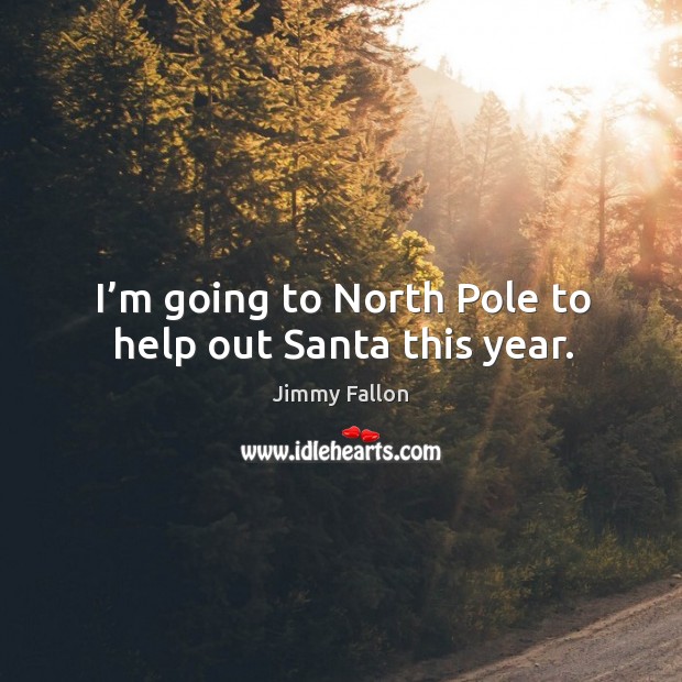 I’m going to north pole to help out santa this year. Jimmy Fallon Picture Quote