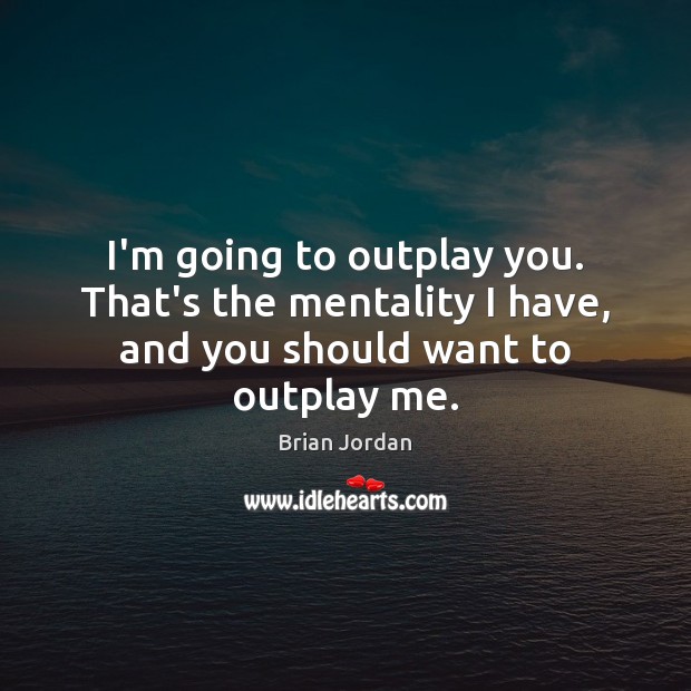 I’m going to outplay you. That’s the mentality I have, and you should want to outplay me. Brian Jordan Picture Quote