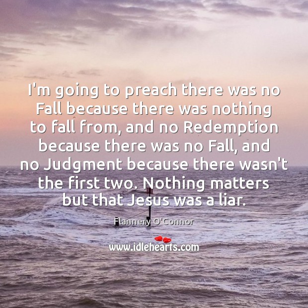 I’m going to preach there was no Fall because there was nothing Flannery O’Connor Picture Quote