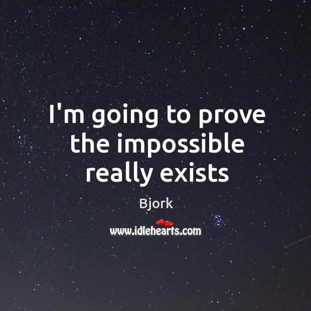 I’m going to prove the impossible really exists Bjork Picture Quote
