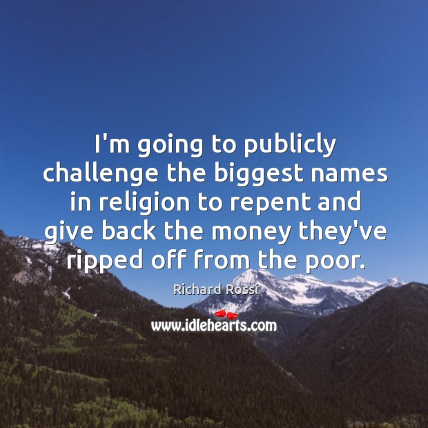 I’m going to publicly challenge the biggest names in religion to repent Richard Rossi Picture Quote