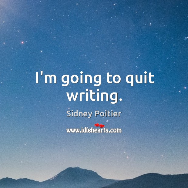 I’m going to quit writing. Sidney Poitier Picture Quote